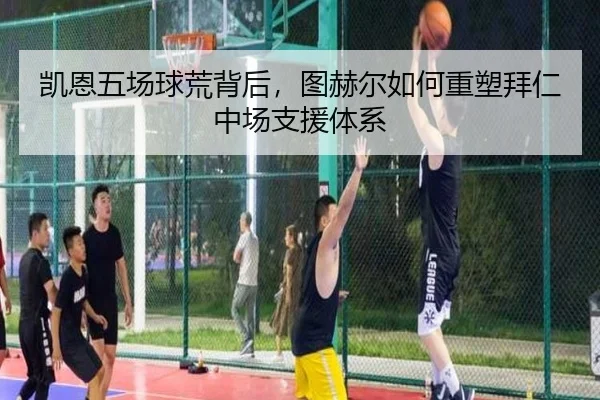 凯恩五场球荒背后，图赫尔如何重塑拜仁中场支援体系
